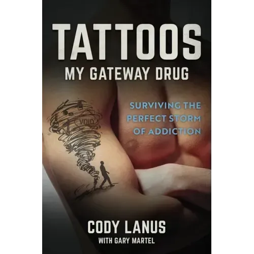 Tattoos: My Gateway Drug / Surviving The Perfect Storm Of Addiction