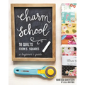 Charm School--18 Quilts from 5 Squares: A Beginner's Guide