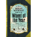 The Modern Witchcraft Guide to the Wheel of the Year: From Samhain to Yule, Your Guide to the Wiccan Holidays