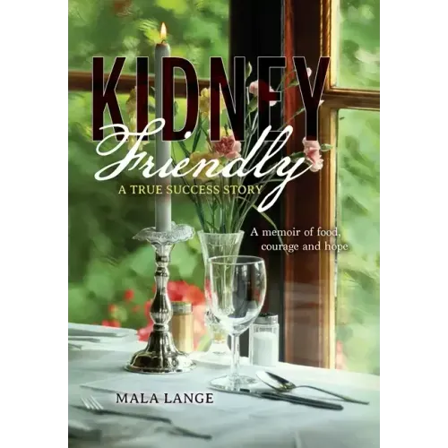 Kidney Friendly- A True Success Story: A memoir of food, courage and hope