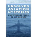 Unsolved Aviation Mysteries: Five Strange Tales of Air and Sea