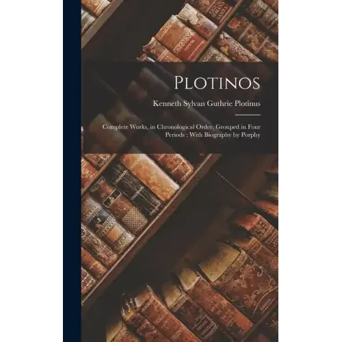 Plotinos: Complete Works, in Chronological Order, Grouped in Four Periods: With Biography by Porphy