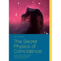The Secret Physics of Coincidence: Quantum phenomena and fate - Can quantum physics explain paranormal phenomena?