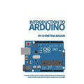 Introduction to Arduino: A Simple Step by Step Tutorial Guide of Arduino Fundamentals. Complete with Code and Pictures to Make Your Life Easier