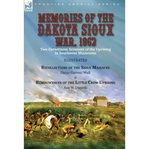 Memories of the Dakota Sioux War, 1862: Two Eyewitness Accounts of the Uprising in Southwest Minnesota----Recollections of the Sioux Massacre by Oscar