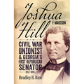 Joshua Hill of Madison: Civil War Unionist and Georgia's First Republican Senator, 1812-1891