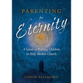 Parenting for Eternity: A Guide to Raising Children in Holy Mother Church