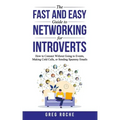 The Fast and Easy Guide to Networking for Introverts: How to Connect Without Going to Events, Making Cold Calls, or Sending Spammy Emails
