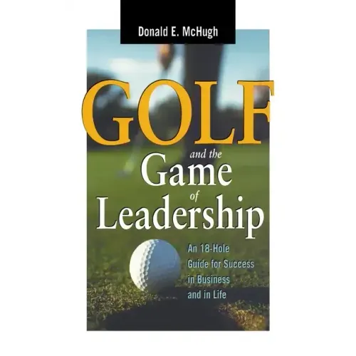 Golf and the Game of Leadership: An 18-Hole Guide for Success in Business and in Life
