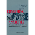 Consuming Anxieties: Consumer Protest, Gender & British Slavery, 1713-1833