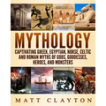 Mythology: Captivating Greek, Egyptian, Norse, Celtic and Roman Myths of Gods, Goddesses, Heroes, and Monsters