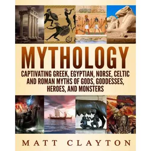 Mythology: Captivating Greek, Egyptian, Norse, Celtic and Roman Myths of Gods, Goddesses, Heroes, and Monsters