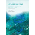 The Homoeopathic Medical Doctrine - Or, Organon of the Healing Art - A New System of Physic;With an Essay From Allopathy and Homoeopathy Before Judgem