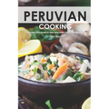 Peruvian Cooking: Discover the Flavors of Peru With These 30 Delicious Recipes!