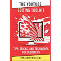 The YouTube Editing Toolkit: Tips, Tricks, and Techniques for Beginners