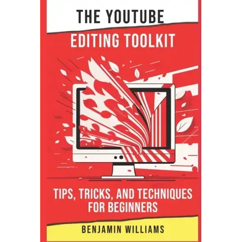 The YouTube Editing Toolkit: Tips, Tricks, and Techniques for Beginners