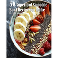 50 Superfood Smoothie Bowl Recipes for Home