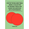 Fun on the Billiard Table - Being a Collection of Amusing Tricks and Games for Amateurs with Photographs