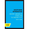 Disciplining Reproduction: Modernity, American Life Sciences, and the Problems of Sex
