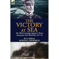 The Victory at Sea: the Allied Campaign Against U-Boats During the First World War 1917-18