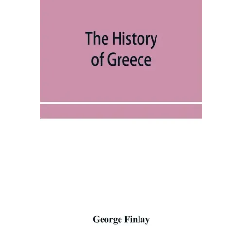 The history of Greece, from its conquest by the crusaders to its conquest by the Turks, and of the empire of Trebizond: 1204-1461