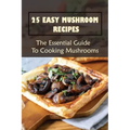 25 Easy Mushroom Recipes: The Essential Guide To Cooking Mushrooms: Mushroom Cookbook