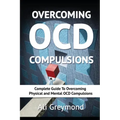 Overcoming OCD Compulsions: Complete Guide To Overcoming Physical and Mental OCD Compulsions