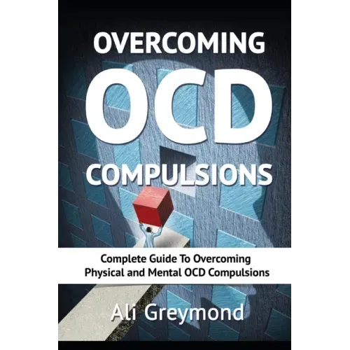 Overcoming OCD Compulsions: Complete Guide To Overcoming Physical and Mental OCD Compulsions