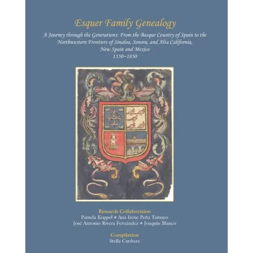 Esquer Family Genealogy, a Journey through the Generations: : From the Basque Country of Spain to the Northwestern Frontiers of Sinaloa, Sonora, and A