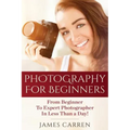 Photography For Beginners: From Beginner To Expert Photographer In Less Than a Day!