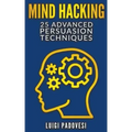 Mind Hacking: 25 Advanced Persuasion Techniques