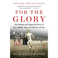 For the Glory: The Untold and Inspiring Story of Eric Liddell, Hero of Chariots of Fire