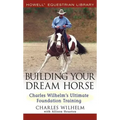 Building Your Dream Horse: Charles Wilhelm's Ultimate Foundation Training