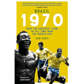 Brazil 1970: How the Greatest Team of All Time Won the World Cup