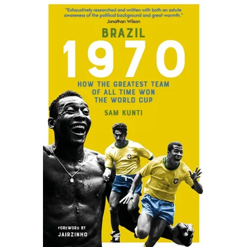 Brazil 1970: How the Greatest Team of All Time Won the World Cup