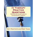 IV Therapy Practice Questions: 1000 Review Questions on Intravenous Therapy