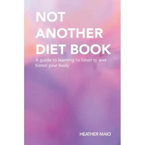 Not Another Diet Book: A Guide to Learning to Listen to and Honor Your Body