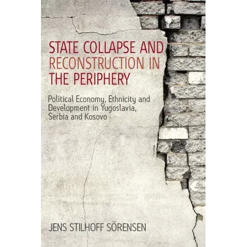 State Collapse and Reconstruction in the Periphery: Political Economy, Ethnicity and Development in Yugoslavia, Serbia and Kosovo