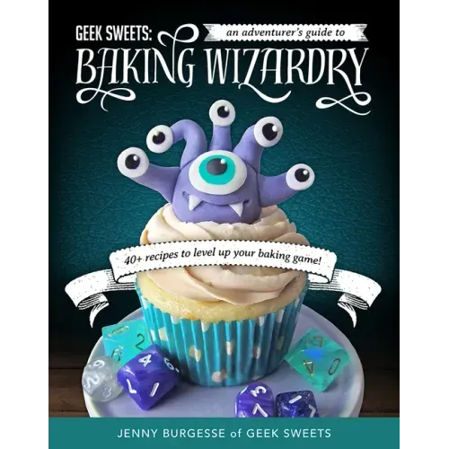 Geek Sweets: An Adventurer's Guide to the World of Baking Wizardry (Baking Book, Geek Cookbook, Cupcake Decorating, Sprinkles for Baking)