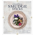 Creating Smudge Sticks: 15 Projects to Remove Negative Energy and Promote Wellness