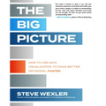The Big Picture: How to Use Data Visualization to Make Better Decisions--Faster