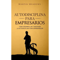 Autodisciplina para empresarios: Cómo desarrollar y mantener la autodisciplina como emprendedor