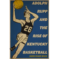 Adolph Rupp and the Rise of Kentucky Basketball