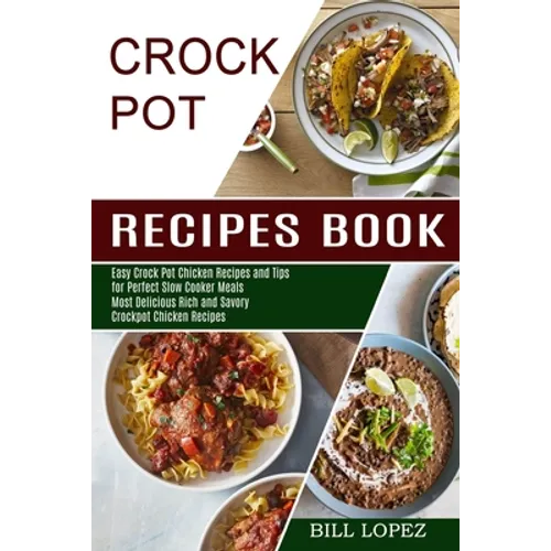 Crockpot Recipes Book: Most Delicious Rich and Savory Crockpot Chicken Recipes (Easy Crock Pot Chicken Recipes and Tips for Perfect Slow Cooker Meals)