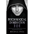 Psychological Domination 101: The Ultimate Secrets To Influencing Your Friends And Subduing Your Enemies