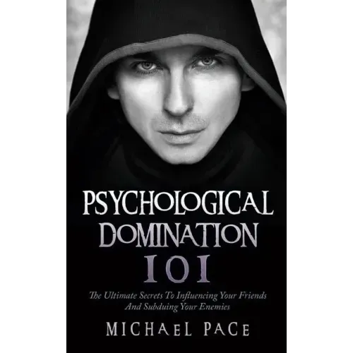 Psychological Domination 101: The Ultimate Secrets To Influencing Your Friends And Subduing Your Enemies