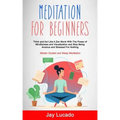 Meditation For Beginners: Think and Act Like A Zen Monk With The Power of Mindfulness and Visualization and Stop Being Anxious and Stressed For