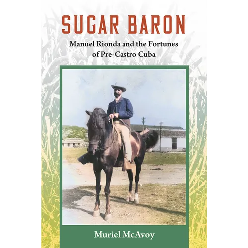 Sugar Baron: Manuel Rionda and the Fortunes of Pre-Castro Cuba