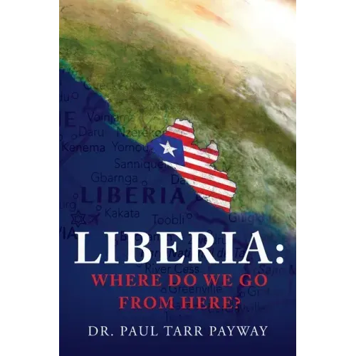 Liberia: Where Do We Go From Here?: A Political, Sociological, Educational and Spiritual Review of the Liberian People