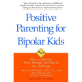 Positive Parenting for Bipolar Kids: How to Identify, Treat, Manage, and Rise to the Challenge